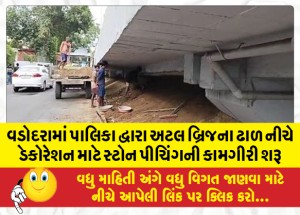 વડોદરામાં પાલિકા દ્વારા અટલ બ્રિજના ઢાળ નીચે ડેકોરેશન માટે સ્ટોન પીચિંગની કામગીરી શરૂ
