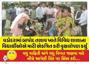 વડોદરામાં બાપોદ તળાવ ખાતે વિવિધ શાળાના વિદ્યાર્થીઓએ માટી એકત્રિત કરી વૃક્ષારોપણ કર્યું