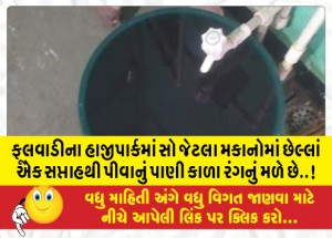 ફૂલવાડીના હાજીપાર્કમાં સો જેટલા મકાનોમાં છેલ્લાં એક સપ્તાહથી પીવાનું પાણી કાળા રંગનું મળે છે..!