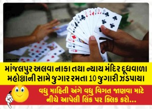માંજલપુર અલવા નાકા તથા ન્યાય મંદિર દૂધવાળા મહોલ્લાની સામે જુગાર રમતા 10 જુગારી ઝડપાયા