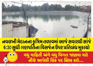 નવલખી મેદાનના કૃત્રિમ તળાવમાં આજે સવારથી સાંજે 6:30 સુધી ગણપતિના વિસર્જન ઉપર પ્રતિબંધ મૂકાયો