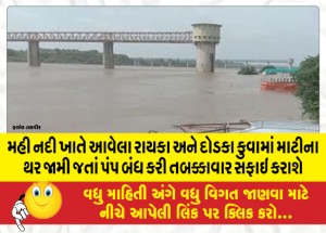 મહી નદી ખાતે આવેલા રાયકા અને દોડકા કુવામાં માટીના થર જામી જતાં પંપ બંધ કરી તબક્કાવાર સફાઇ કરાશે