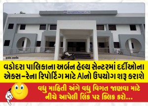 વડોદરા પાલિકાના અર્બન હેલ્થ સેન્ટરમાં દર્દીઓના એક્સ-રેના રિપોર્ટિંગ માટે AIનો ઉપયોગ શરૂ કરાશે