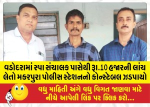 વડોદરામાં સ્પા સંચાલક પાસેથી રૂા.10 હજારની લાંચ લેતો મકરપુરા પોલીસ સ્ટેશનનો કોન્સ્ટેબલ ઝડપાયો