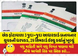 એક ફોટાવાળા 3 જુદા-જુદા આધારકાર્ડ બનાવનાર યુવકની ધરપકડ, 29 સિમકાર્ડ ઇસ્યુ કર્યાનું ખૂલ્યું
