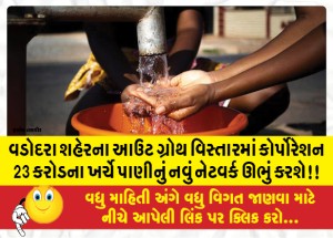 વડોદરા શહેરના આઉટ ગ્રોથ વિસ્તારમાં કોર્પોરેશન 23 કરોડના ખર્ચે પાણીનું નવું નેટવર્ક ઊભું કરશે!!