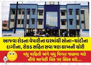 આજવા રોડના વેપારીના ઘરમાંથી સોના-ચાંદીના દાગીના, રોકડ સહિત સવા ત્રણ લાખની ચોરી