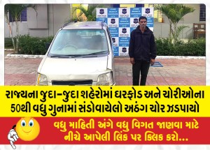 રાજ્યના જુદા-જુદા શહેરોમાં ઘરફોડ અને ચોરીઓના 50થી વધુ ગુનામાં સંડોવાયેલો અઠગ ચોર ઝડપાયો
