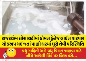 રાજસ્થંભ સોસાયટીમાં કોમન ડ્રેનેજ લાઈન વારંવાર ચોકઅપ થઇ જતાં પાણી ઘરમાં ઘૂસે તેવી પરિસ્થિતિ