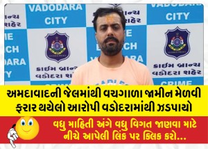 અમદાવાદની જેલમાંથી વચગાળા જામીન મેળવી ફરાર થયેલો આરોપી વડોદરામાંથી ઝડપાયો