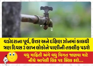વડોદરાના પૂર્વ, ઉત્તર અને દક્ષિણ ઝોનમાં કાલથી ત્રણ દિવસ 3 લાખ લોકોને પાણીની તકલીફ પડશે