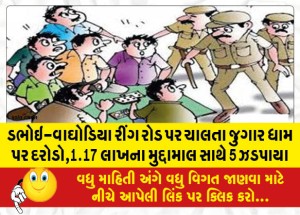 ડભોઇ-વાઘોડિયા રીંગ રોડ પર ચાલતા જુગાર ધામ પર દરોડો, 1.17 લાખના મુદ્દામાલ સાથે 5 ઝડપાયા