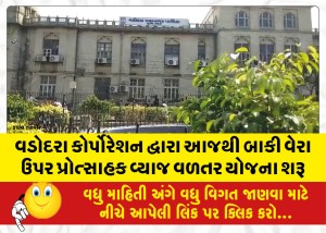 વડોદરા કોર્પોરેશન દ્વારા આજથી બાકી વેરા ઉપર પ્રોત્સાહક વ્યાજ વળતર યોજના શરૂ