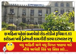 છ મહિના પહેલાં બનાવેલો રોડ તોડીને રૂપિયા 6.63 કરોડના ખર્ચે ડ્રેનેજની કામગીરી કરવા દરખાસ્ત રજૂ