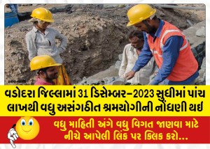વડોદરા જિલ્લામાં 31 ડિસેમ્બર-2023 સુધીમાં પાંચ લાખથી વધુ અસંગઠીત શ્રમયોગીની નોંધણી થઇ