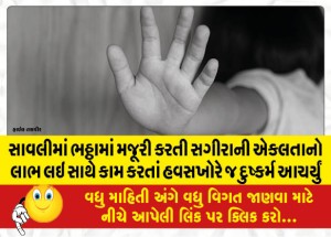 સાવલીમાં ભઠ્ઠામાં મજૂરી કરતી સગીરાની એકલતાનો લાભ લઇ સાથે કામ કરતાં હવસખોરે જ દુષ્કર્મ આચર્યું