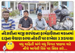 નંદેસરીના માજી સરપંચના ફાર્મહાઉસના મકાનમાં દારૂના વેચાણ કરવા નોકરી પર રાખેલા ૩ ઝડપાયા
