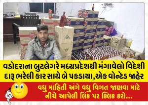વડોદરાના બુટલેગરે મધ્યપ્રદેશથી મંગાવેલો વિદેશી દારૂ ભરેલી કાર સાથે બે પકડાયા,એક વોન્ટેડ જાહેર