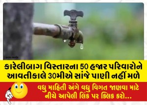 કારેલીબાગ વિસ્તારના 50 હજાર પરિવારોને આવતીકાલે 30મીએ સાંજે પાણી નહીં મળે