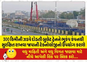 300 કિમીની ઝડપે દોડતી બુલેટ ટ્રેનને ભૂકંપ કંપનથી સુરક્ષિત રાખવા જાપાની ટેક્નોલોજીનો ઉપયોગ કરાશે