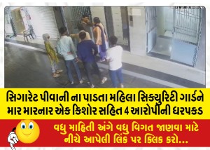 સિગારેટ પીવાની ના પાડતા મહિલા સિક્યુરિટી ગાર્ડને માર મારનાર એક કિશોર સહિત 4 આરોપીની ધરપકડ
