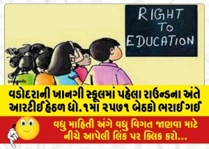 વડોદરાની ખાનગી સ્કૂલમાં પહેલા રાઉન્ડના અંતે આરટીઈ હેઠળ ધો.૧માં ૨૫૭૧ બેઠકો ભરાઈ ગઈ