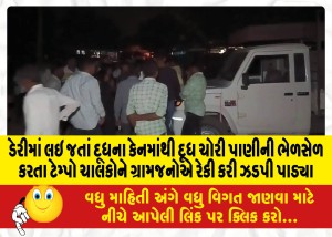 ડેરીમાં લઇ જતાં દૂધના કેનમાંથી દૂધ ચોરી પાણીની ભેળસેળ કરતા ટેમ્પો ચાલકોને ગ્રામજનોએ રેકી કરી ઝડપી પાડ્યા