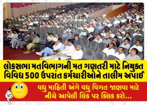 લોકસભા મતવિભાગની મત ગણતરી માટે નિયુક્ત વિવિધ 500 ઉપરાંત કર્મચારીઓને તાલીમ અપાઈ