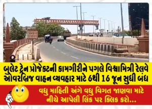 બુલેટ ટ્રેન પ્રોજેક્ટની કામગીરીને પગલે વિશ્વામિત્રી રેલવે ઓવરબ્રિજ વાહન વ્યવહાર માટે 6થી 16 જૂન સુધી બંધ