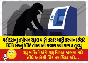 વડોદરાના તપોવન સર્કલ પાસે તસ્કરે ચોરી કરવાના ઇરાદે BOB બેંકનું ATM તોડવાનો પ્રયાસ કર્યો પણ ન તૂટ્યું