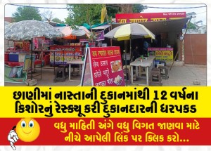 છાણીમાં નાસ્તાની દુકાનમાંથી 12 વર્ષના કિશોરનું રેસ્ક્યૂ કરી દુકાનદારની ધરપકડ