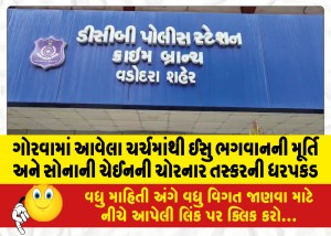 ગોરવામાં આવેલા ચર્ચમાંથી ઈસુ ભગવાનની મૂર્તિ અને સોનાની ચેઈનની ચોરનાર તસ્કરની ધરપકડ