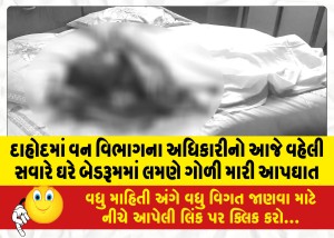 દાહોદમાં વન વિભાગના અધિકારીનો આજે વહેલી સવારે ઘરે બેડરૂમમાં લમણે ગોળી મારી આપઘાત