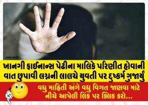 ખાનગી ફાઈનાન્સ પેઢીના માલિકે પરિણીત હોવાની વાત છુપાવી લગ્નની લાલચે યુવતી પર દુષ્કર્મ ગુજાર્યું