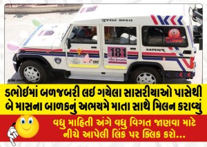 ડભોઇમાં બળજબરી લઇ ગયેલા સાસરીયાઓ પાસેથી બે માસના બાળકનું અભયમે માતા સાથે મિલન કરાવ્યું