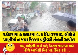 વડોદરામાં 6 કલાકમાં 4.5 ઇંચ વરસાદ!, લોકોને પાણીમાં ન જવા જિલ્લા વહીવટી તંત્રની અપીલ