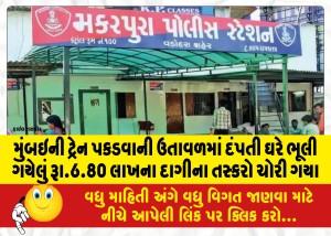 મુંબઇની ટ્રેન પકડવાની ઉતાવળમાં દંપતી ઘરે ભૂલી ગયેલું રૂા.6.80 લાખના દાગીના તસ્કરો ચોરી ગયા
