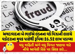 અમદાવાદના બે ભાઇએ લંડનના વર્ક વિઝાની લાલચે વડોદરાના યુવક પાસેથી રૂપિયા 26.52 લાખ પડાવ્યા