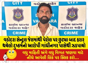 વડોદરા સેન્ટ્રલ જેલમાંથી પેરોલ પર છુટ્યા બાદ ફરાર થયેલો દુષ્કર્મનો આરોપી ગાંધીનગર પાસેથી ઝડપાયો