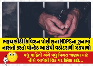 ભરૂચ સીટી ડિવિઝન પોલીસના NDPSના ગુનામાં નાસતો ફરતો વોન્ટેડ આરોપી વડોદરાથી ઝડપાયો