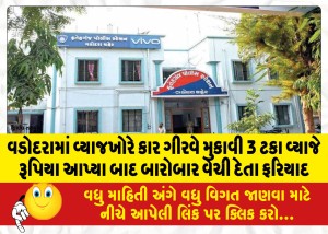 વડોદરામાં વ્યાજખોરે કાર ગીરવે મુકાવી 3 ટકા વ્યાજે રૂપિયા આપ્યા બાદ બારોબાર વેચી દેતા ફરિયાદ