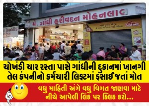 ચોખંડી ચાર રસ્તા પાસે ગાંધીની દુકાનમાં ખાનગી તેલ કંપનીનો કર્મચારી લિફ્ટમાં ફસાઈ જતાં મોત