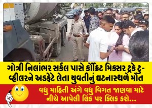 ગોત્રી નિલાંભર સર્કલ પાસે કોંક્રિટ મિક્સર ટ્રકે ટુ-વ્હીલરને અડફેટે લેતા યુવતીનું ઘટનાસ્થળે જ મોત, બાળકીને ઇજા