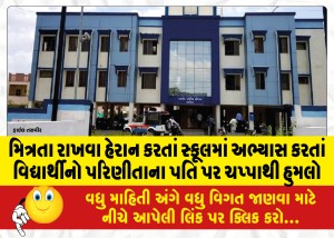 મિત્રતા રાખવા હેરાન કરતાં સ્કૂલમાં અભ્યાસ કરતાં વિદ્યાર્થીનો પરિણીતાના પતિ પર ચપ્પાથી હુમલો