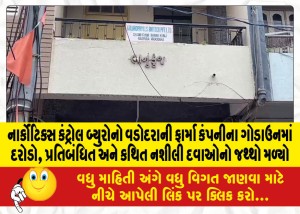 નાર્કોટિક્સ કંટ્રોલ બ્યુરોનો વડોદરાની ફાર્મા કંપનીના ગોડાઉનમાં દરોડો, પ્રતિબંધિત અને કથિત નશીલી દવાઓનો જથ્થો મળ્યો
