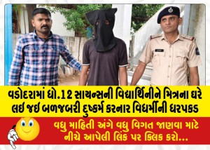 વડોદરામાં ધો.12 સાયન્સની વિદ્યાર્થિનીને મિત્રના ઘરે લઇ જઇ બળજબરી દુષ્કર્મ કરનાર વિધર્મીની ધરપકડ