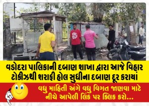 વડોદરા પાલિકાની દબાણ શાખા દ્વારા આજે વિહાર ટોકીઝથી શરાફી હોલ સુધીના દબાણ દૂર કરાયાં