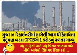 ગુજરાત રિફાઇનરીમાં લાગેલી આગથી ફેલાયેલા પ્રદૂષણ બદલ GPCBએ 1 કરોડનું વળતર માગ્યું