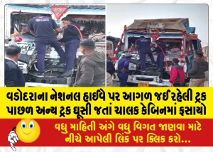 વડોદરાના નેશનલ હાઈવે પર આગળ જઈ રહેલી ટ્રક પાછળ અન્ય ટ્રક ઘૂસી જતાં ચાલક કેબિનમાં ફસાયો