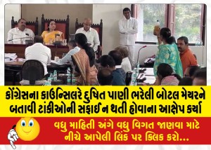 કોંગ્રેસના કાઉન્સિલરે દુષિત પાણી ભરેલી બોટલ મેયરને બતાવી ટાંકીઓની સફાઈ ન થતી હોવાના આક્ષેપ કર્યા